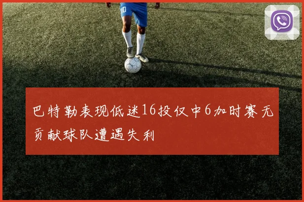 巴特勒表现低迷16投仅中6加时赛无贡献球队遭遇失利