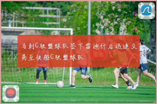 马刺G联盟球队签下雷迪什后迅速交易至快船G联盟球队