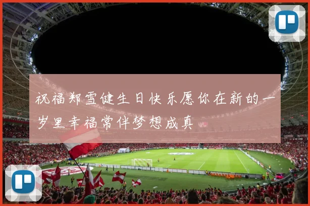 祝福郑雪健生日快乐愿你在新的一岁里幸福常伴梦想成真