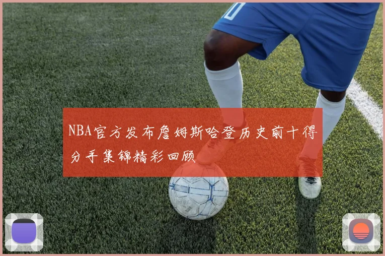 NBA官方发布詹姆斯哈登历史前十得分手集锦精彩回顾