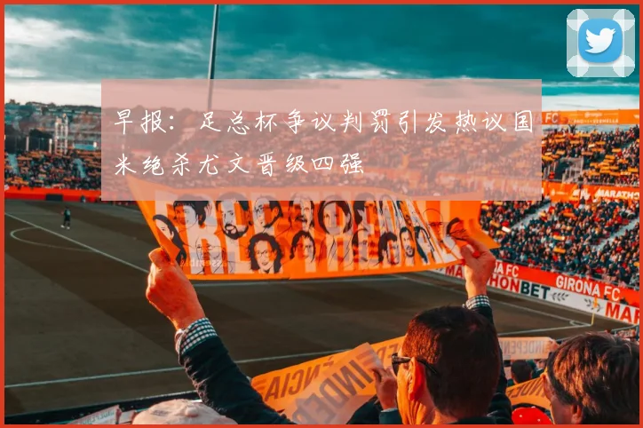 早报：足总杯争议判罚引发热议国米绝杀尤文晋级四强