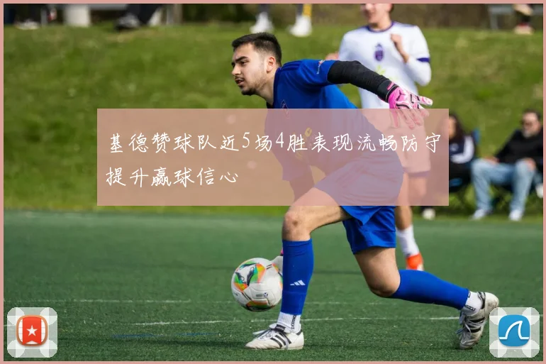 基德赞球队近5场4胜表现流畅防守提升赢球信心