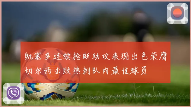 凯塞多连续抢断助攻表现出色荣膺切尔西击败热刺队内最佳球员