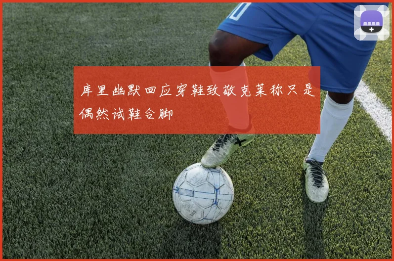 库里幽默回应穿鞋致敬克莱称只是偶然试鞋合脚