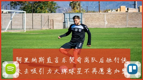 阿里纳斯直言东契奇离队后独行侠失去吸引力大牌球星不再愿意加盟