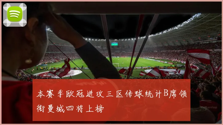 本赛季欧冠进攻三区传球统计B席领衔曼城四将上榜