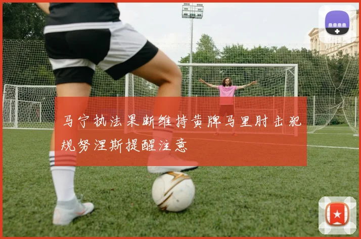 马宁执法果断维持黄牌马里肘击犯规努涅斯提醒注意