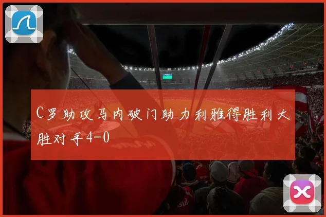 C罗助攻马内破门助力利雅得胜利大胜对手4-0