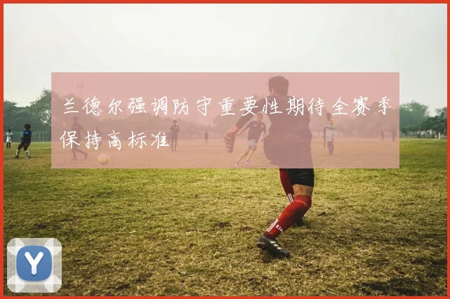 兰德尔强调防守重要性期待全赛季保持高标准