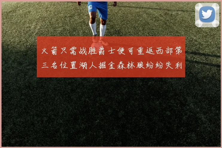 火箭只需战胜爵士便可重返西部第三名位置湖人掘金森林狼纷纷失利