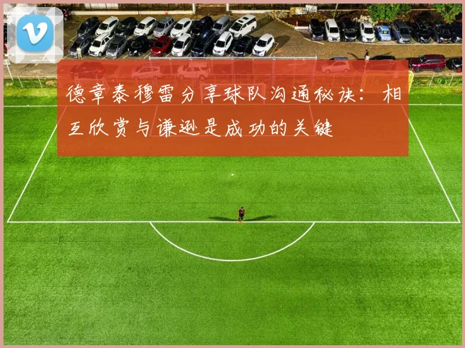 德章泰穆雷分享球队沟通秘诀：相互欣赏与谦逊是成功的关键