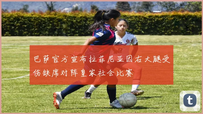 巴萨官方宣布拉菲尼亚因右大腿受伤缺席对阵皇家社会比赛