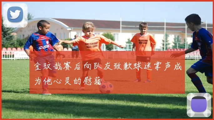 金玟哉赛后向队友致歉球迷掌声成为他心灵的慰藉
