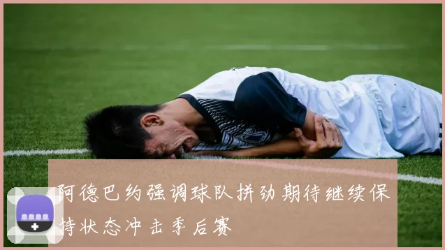 阿德巴约强调球队拼劲期待继续保持状态冲击季后赛