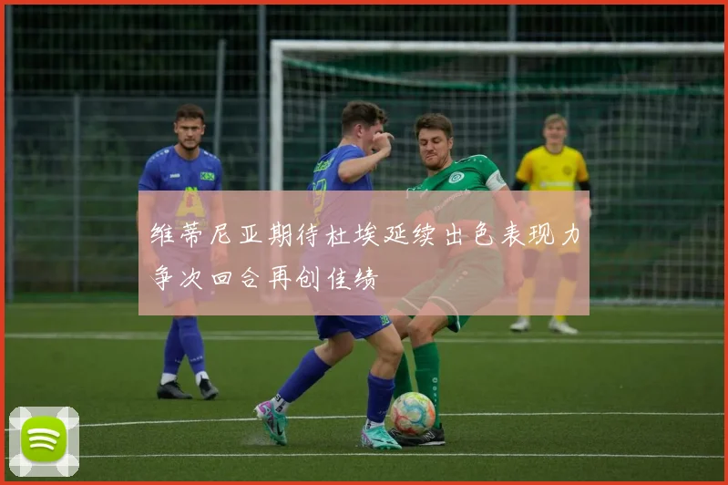 维蒂尼亚期待杜埃延续出色表现力争次回合再创佳绩