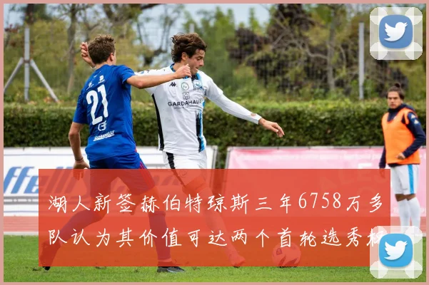 湖人新签赫伯特琼斯三年6758万多队认为其价值可达两个首轮选秀权