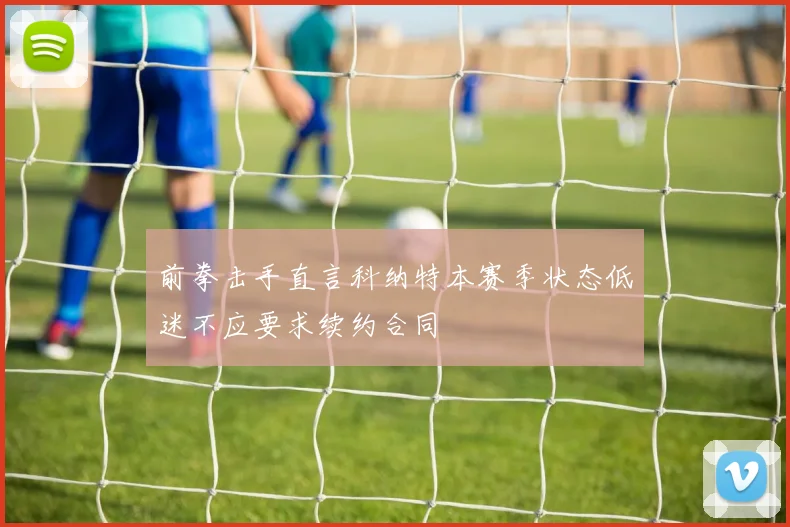 前拳击手直言科纳特本赛季状态低迷不应要求续约合同